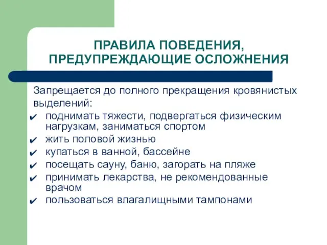 ПРАВИЛА ПОВЕДЕНИЯ, ПРЕДУПРЕЖДАЮЩИЕ ОСЛОЖНЕНИЯ Запрещается до полного прекращения кровянистых выделений: поднимать тяжести,