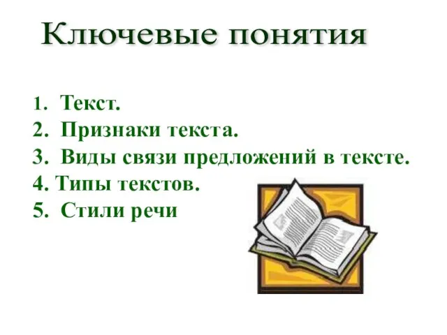 Ключевые понятия Текст. Признаки текста. Виды связи предложений в тексте. Типы текстов. Стили речи