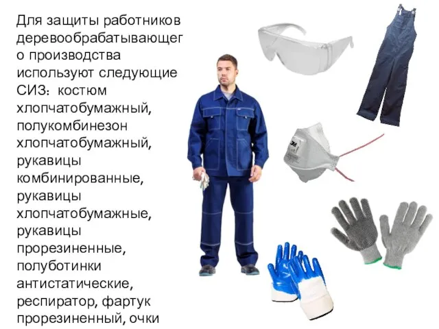 Для защиты работников деревообрабатывающего производства используют следующие СИЗ: костюм хлопчатобумажный, полукомбинезон хлопчатобумажный,