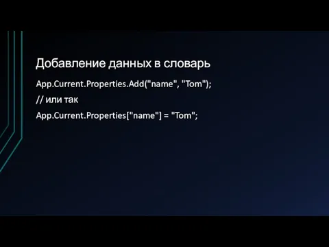 Добавление данных в словарь App.Current.Properties.Add("name", "Tom"); // или так App.Current.Properties["name"] = "Tom";
