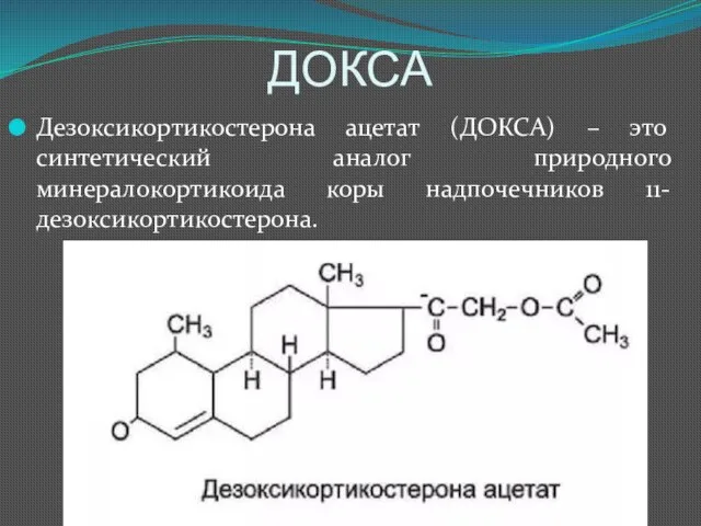 ДОКСА Дезоксикортикостерона ацетат (ДОКСА) – это синтетический аналог природного минералокортикоида коры надпочечников 11-дезоксикортикостерона.