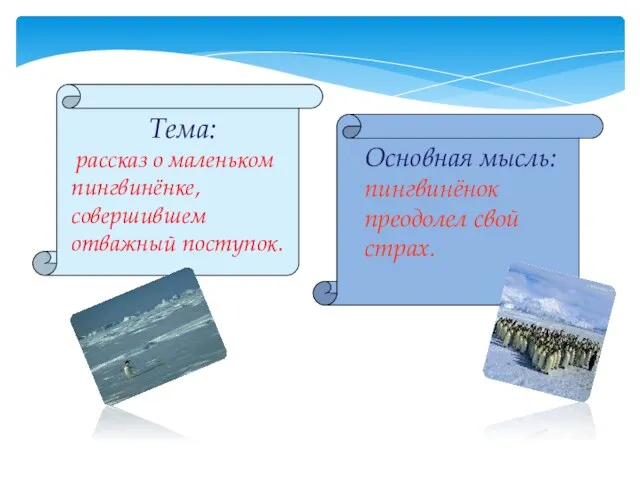 Тема: рассказ о маленьком пингвинёнке, совершившем отважный поступок. Основная мысль: пингвинёнок преодолел свой страх.