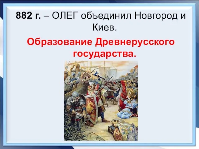 882 г. – ОЛЕГ объединил Новгород и Киев. Образование Древнерусского государства.