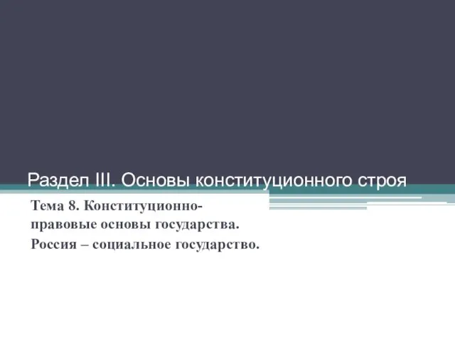 Раздел III. Основы конституционного строя Тема 8. Конституционно-правовые основы государства. Россия – социальное государство.