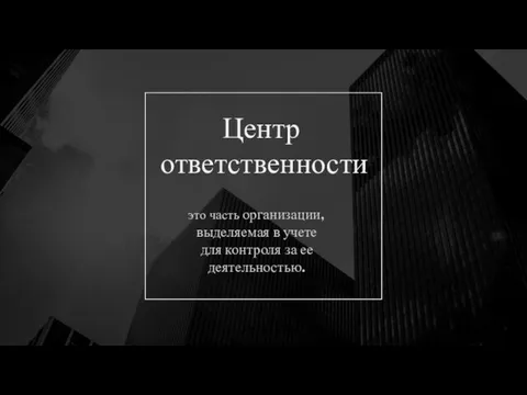 это часть организации, выделяемая в учете для контроля за ее деятельностью. Центр ответственности