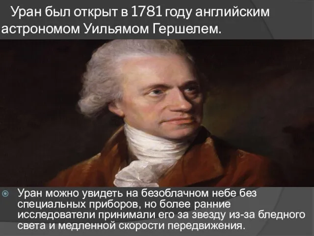 Уран был открыт в 1781 году английским астрономом Уильямом Гершелем. Уран можно