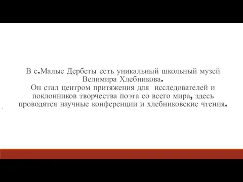 В с.Малые Дербеты есть уникальный школьный музей Велимира Хлебникова. Он стал центром