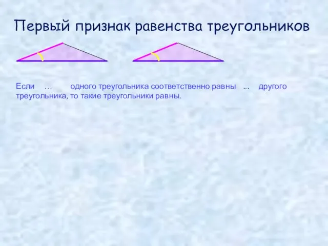 Если … одного треугольника соответственно равны ... другого треугольника, то такие треугольники