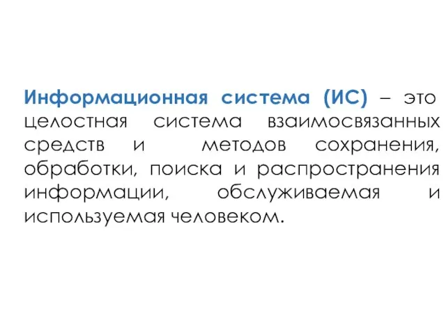 Информационная система (ИС) – это целостная система взаимосвязанных средств и методов сохранения,