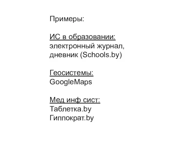 Примеры: ИС в образовании: электронный журнал, дневник (Schools.by) Геосистемы: GoogleMaps Мед инф сист: Таблетка.by Гиппократ.by