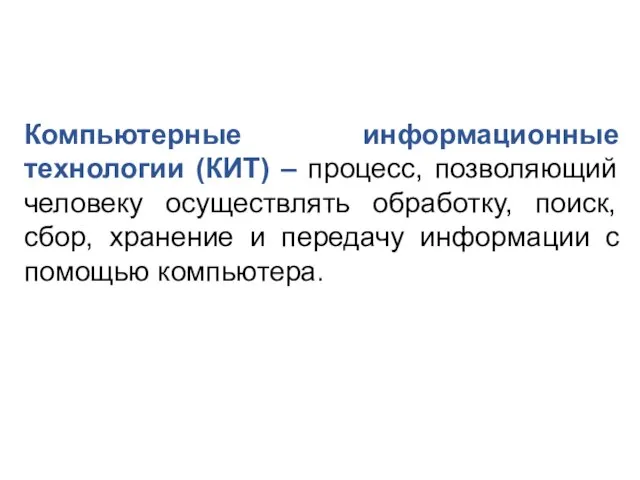 Компьютерные информационные технологии (КИТ) – процесс, позволяющий человеку осуществлять обработку, поиск, сбор,