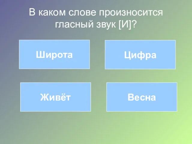 В каком слове произносится гласный звук [И]? Широта Цифра Живёт Весна