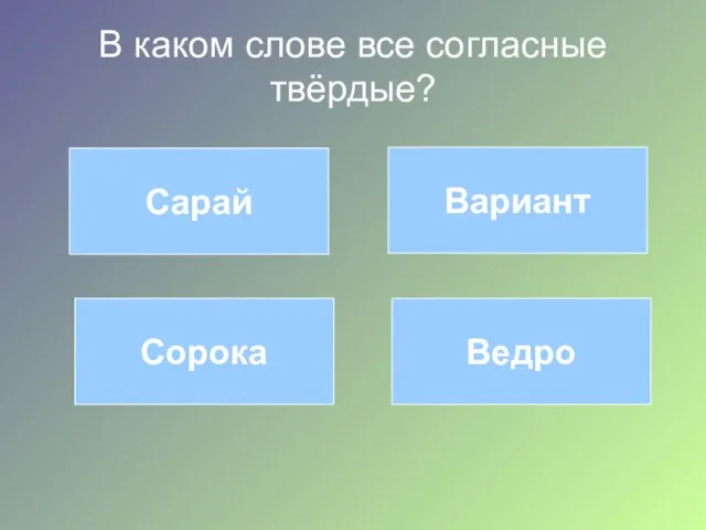 В каком слове все согласные твёрдые? Сарай Вариант Сорока Ведро