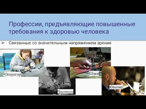 Профессии, предъявляющие повышенные требования к здоровью человека Связанные со значительным напряжением зрения Часовщик Оператор Швея Ювелир