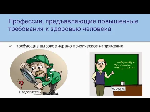 Профессии, предъявляющие повышенные требования к здоровью человека требующие высокое нервно-психическое напряжение Учитель Следователь