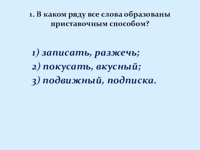 1. В каком ряду все слова образованы приставочным способом? 1) записать, разжечь;