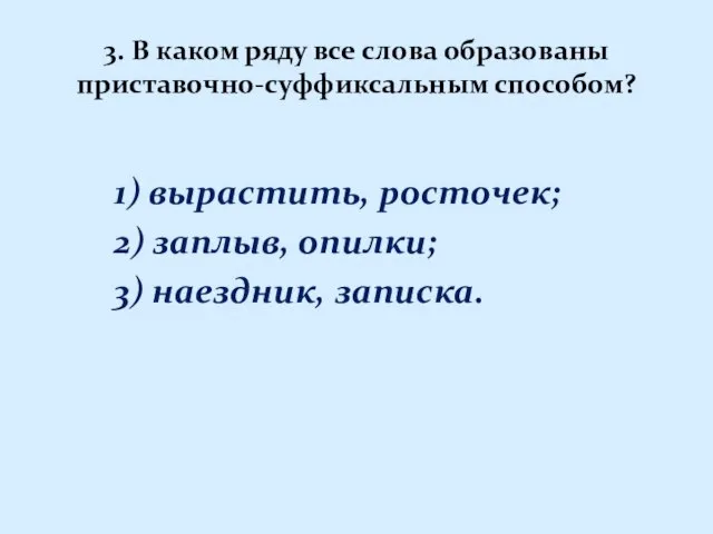 3. В каком ряду все слова образованы приставочно-суффиксальным способом? 1) вырастить, росточек;