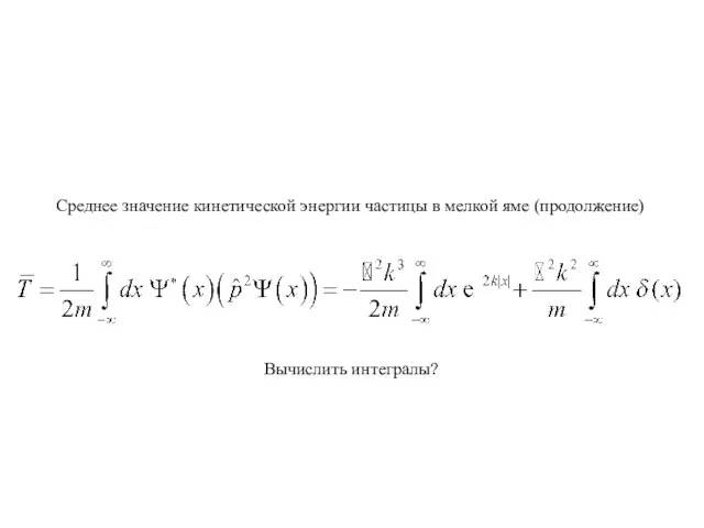 Среднее значение кинетической энергии частицы в мелкой яме (продолжение) Вычислить интегралы?