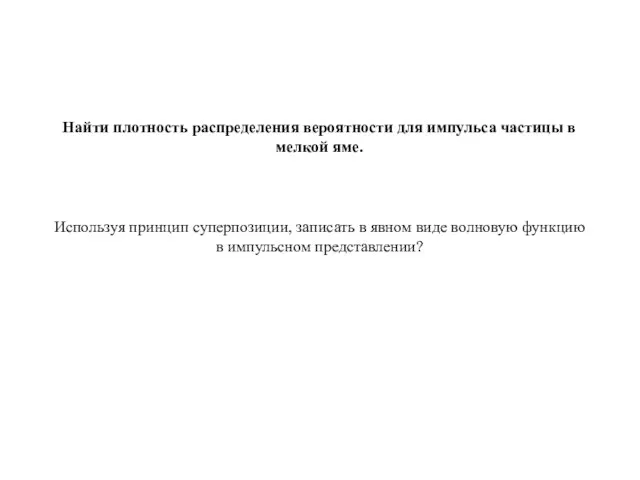 Найти плотность распределения вероятности для импульса частицы в мелкой яме. Используя принцип