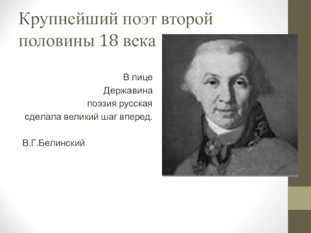 Крупнейший поэт второй половины 18 века В лице Державина поэзия русская сделала великий шаг вперед. В.Г.Белинский