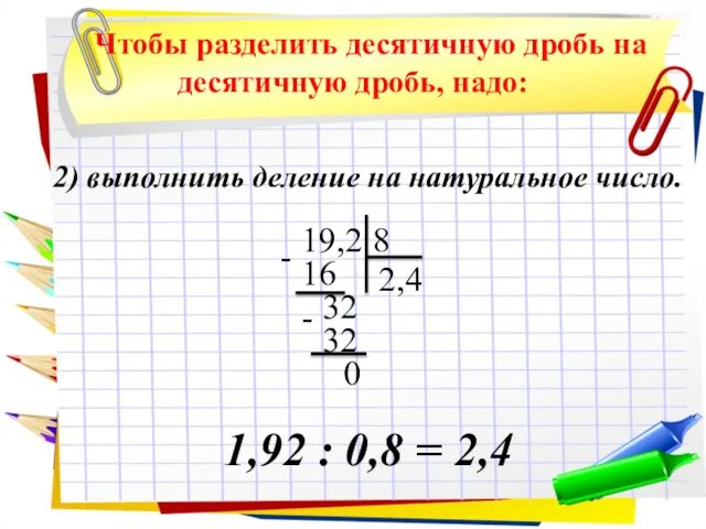 2) выполнить деление на натуральное число. 1,92 : 0,8 = 2,4 Чтобы