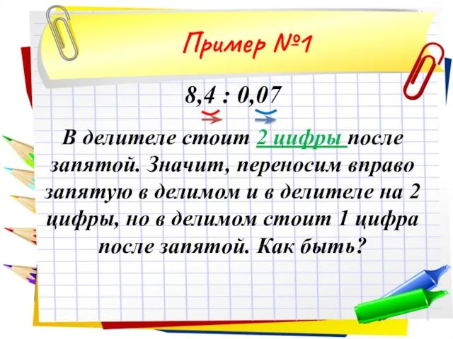 8,4 : 0,07 В делителе стоит 2 цифры после запятой. Значит, переносим