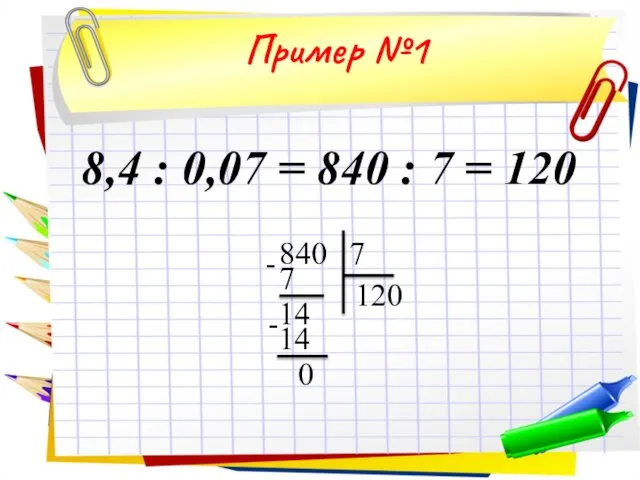 Пример №1 8,4 : 0,07 = 840 : 7 = 120