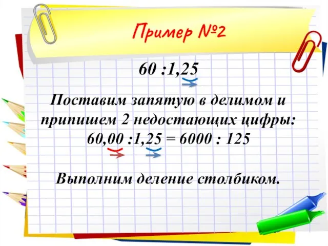 60 :1,25 Поставим запятую в делимом и припишем 2 недостающих цифры: 60,00