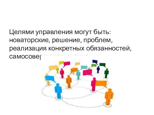 Целями управления могут быть: новаторские, решение, проблем, реализация конкретных обязанностей, самосовершенствование