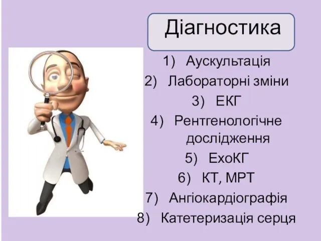 Діагностика Аускультація Лабораторні зміни ЕКГ Рентгенологічне дослідження ЕхоКГ КТ, МРТ Ангіокардіографія Катетеризація серця