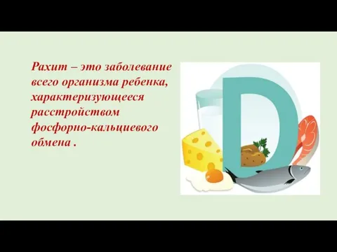 Рахит – это заболевание всего организма ребенка, характеризующееся расстройством фосфорно-кальциевого обмена .