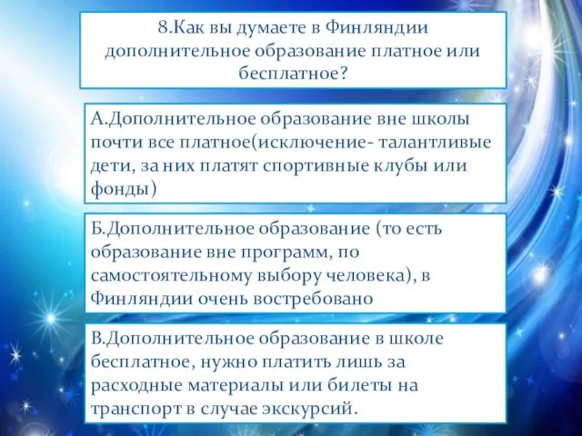 8.Как вы думаете в Финляндии дополнительное образование платное или бесплатное? А.Дополнительное образование