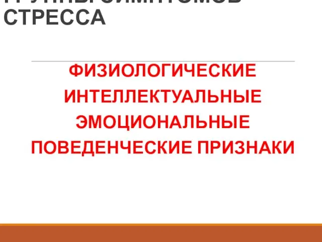 ГРУППЫ СИМПТОМОВ СТРЕССА ФИЗИОЛОГИЧЕСКИЕ ИНТЕЛЛЕКТУАЛЬНЫЕ ЭМОЦИОНАЛЬНЫЕ ПОВЕДЕНЧЕСКИЕ ПРИЗНАКИ