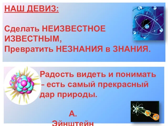 Радость видеть и понимать – есть самый прекрасный дар природы. НАШ ДЕВИЗ: