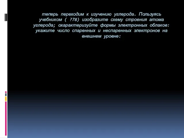 теперь переходим к изучению углерода. Пользуясь учебником ( ?78) изобразите схему строения