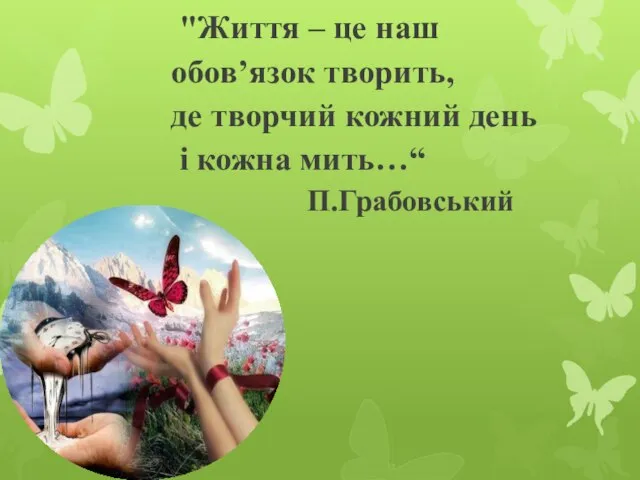 "Життя – це наш обов’язок творить, де творчий кожний день і кожна мить…“ П.Грабовський