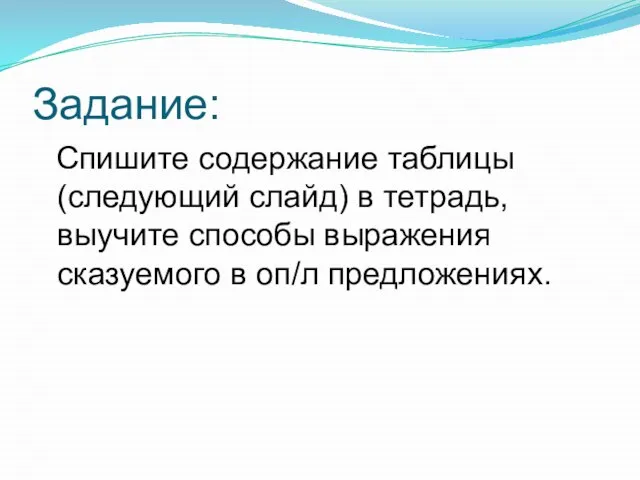 Задание: Спишите содержание таблицы (следующий слайд) в тетрадь, выучите способы выражения сказуемого в оп/л предложениях.