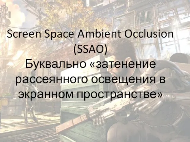 Screen Space Ambient Occlusion (SSAO) Буквально «затенение рассеянного освещения в экранном пространстве»