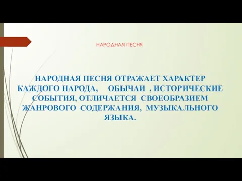 НАРОДНАЯ ПЕСНЯ НАРОДНАЯ ПЕСНЯ ОТРАЖАЕТ ХАРАКТЕР КАЖДОГО НАРОДА, ОБЫЧАИ , ИСТОРИЧЕСКИЕ СОБЫТИЯ,