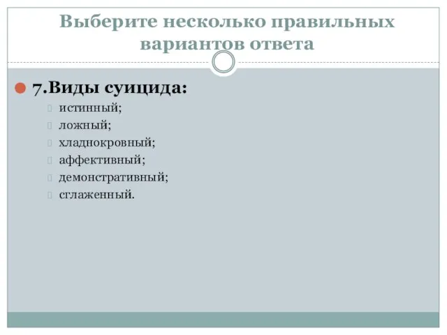 Выберите несколько правильных вариантов ответа 7.Виды суицида: истинный; ложный; хладнокровный; аффективный; демонстративный; сглаженный.