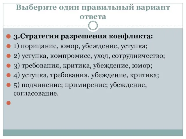 Выберите один правильный вариант ответа 3.Стратегии разрешения конфликта: 1) порицание, юмор, убеждение,