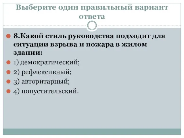 Выберите один правильный вариант ответа 8.Какой стиль руководства подходит для ситуации взрыва