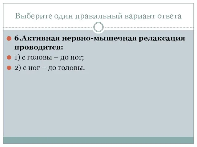 Выберите один правильный вариант ответа 6.Активная нервно-мышечная релаксация проводится: 1) с головы