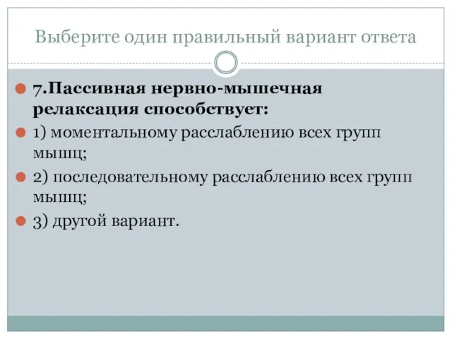 Выберите один правильный вариант ответа 7.Пассивная нервно-мышечная релаксация способствует: 1) моментальному расслаблению