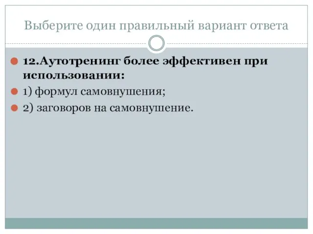 Выберите один правильный вариант ответа 12.Аутотренинг более эффективен при использовании: 1) формул