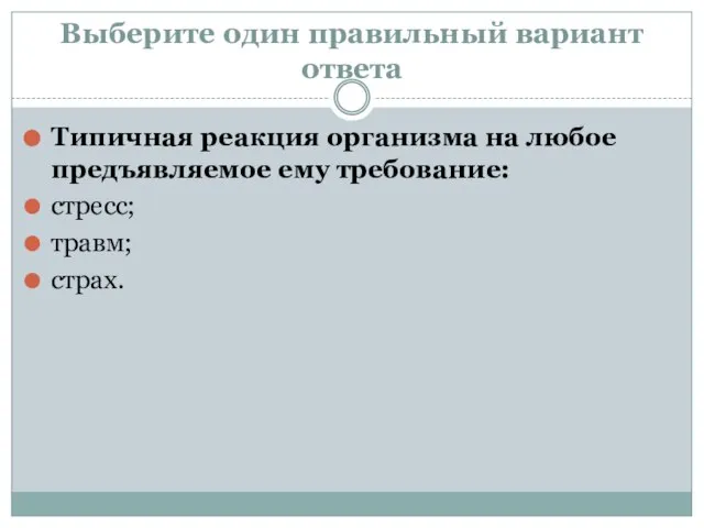 Выберите один правильный вариант ответа Типичная реакция организма на любое предъявляемое ему требование: стресс; травм; страх.