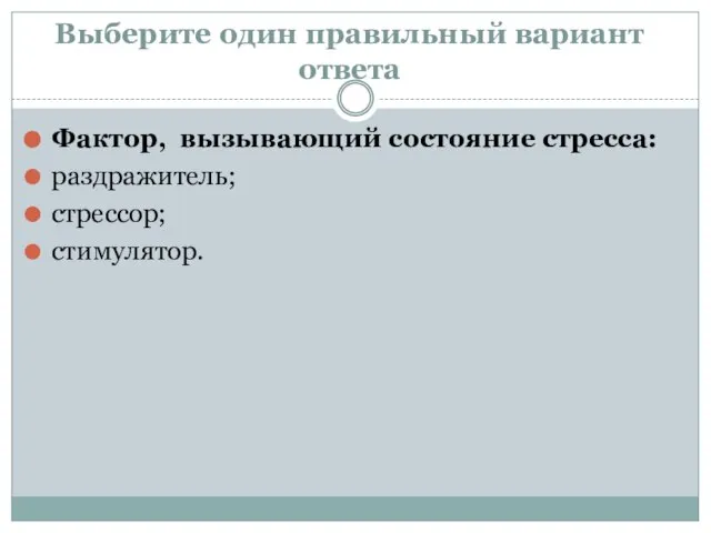 Выберите один правильный вариант ответа Фактор, вызывающий состояние стресса: раздражитель; стрессор; стимулятор.