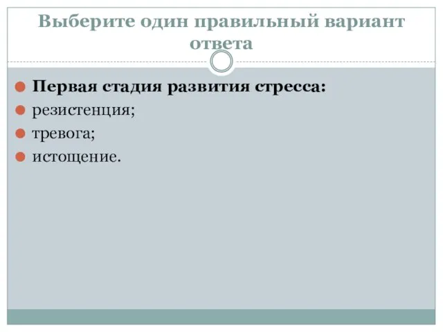 Выберите один правильный вариант ответа Первая стадия развития стресса: резистенция; тревога; истощение.