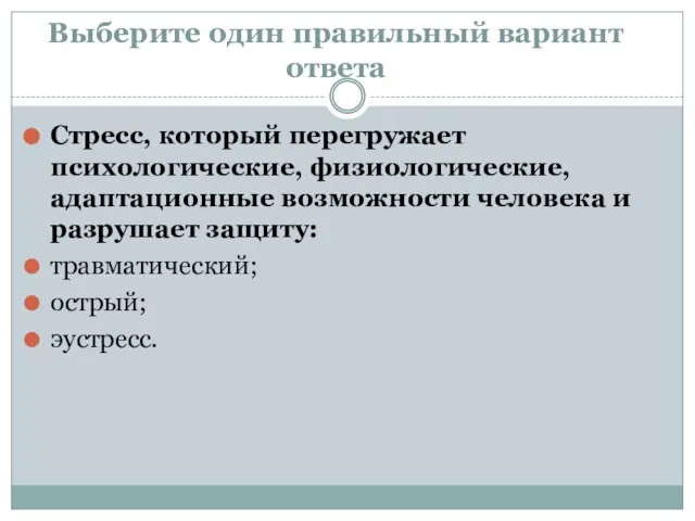 Выберите один правильный вариант ответа Стресс, который перегружает психологические, физиологические, адаптационные возможности