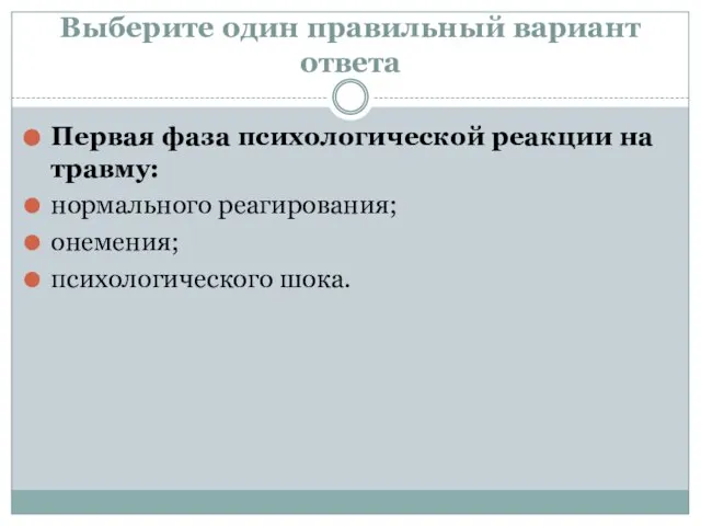 Выберите один правильный вариант ответа Первая фаза психологической реакции на травму: нормального реагирования; онемения; психологического шока.